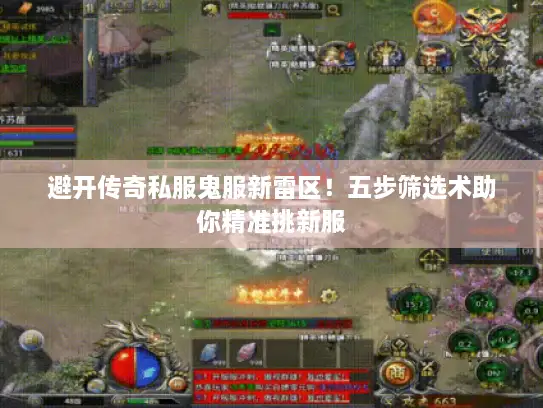 避开传奇私服鬼服新雷区!五步筛选术助你精准挑新服 避开传奇私服鬼服新雷区!五步筛选术助你精准挑新服