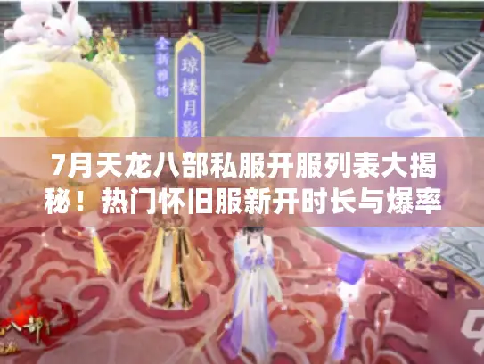 7月天龙八部私服开服列表大揭秘！热门怀旧服新开时长与爆率对比来袭