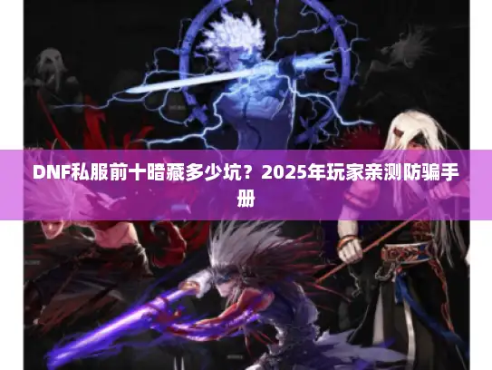 DNF私服前十暗藏多少坑？2025年玩家亲测防骗手册