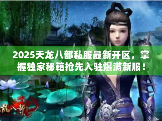 2025天龙八部私服最新开区，掌握独家秘籍抢先入驻爆满新服！