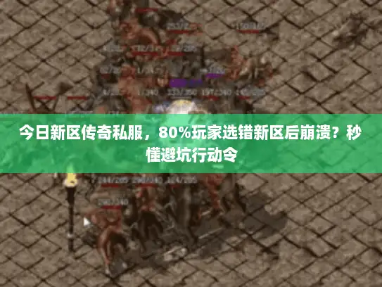 今日新区传奇私服，80%玩家选错新区后崩溃？秒懂避坑行动令