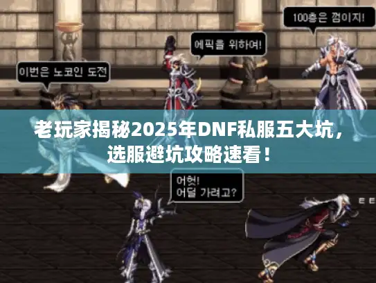老玩家揭秘2025年DNF私服五大坑，选服避坑攻略速看！