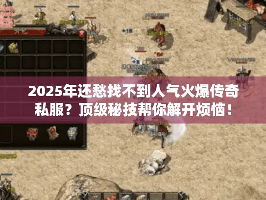 2025年还愁找不到人气火爆传奇私服？顶级秘技帮你解开烦恼！