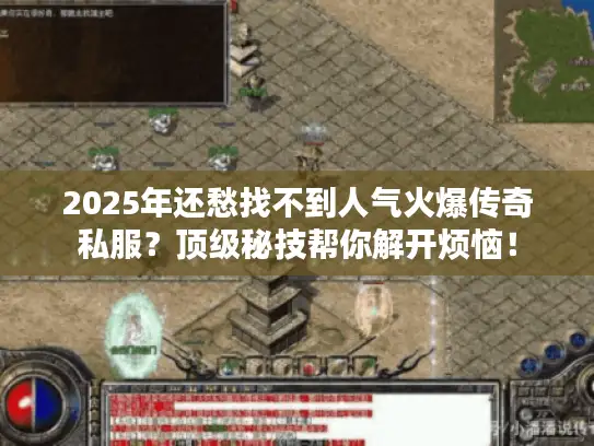 2025年还愁找不到人气火爆传奇私服？顶级秘技帮你解开烦恼！