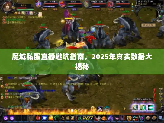 魔域私服直播避坑指南，2025年真实数据大揭秘