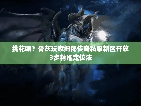 挑花眼?骨灰玩家揭秘传奇私服新区开放3步精准定位法 挑花眼?骨灰玩家揭秘传奇私服新区开放3步精准定位法