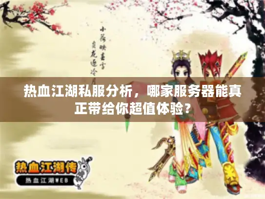 热血江湖私服分析，哪家服务器能真正带给你超值体验？
