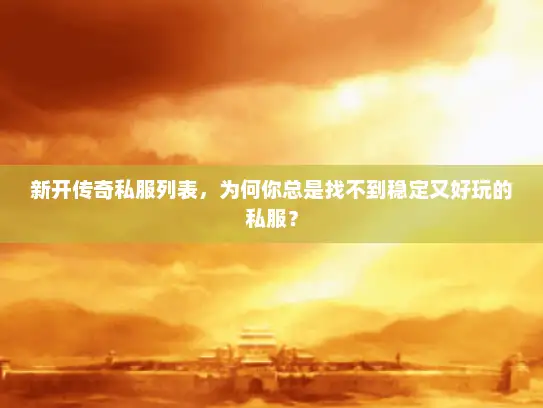 新开传奇私服列表，为何你总是找不到稳定又好玩的私服？