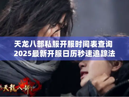 天龙八部私服开服时间表查询 2025最新开服日历秒速追踪法