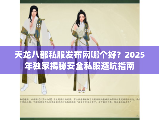 天龙八部私服发布网哪个好？2025年独家揭秘安全私服避坑指南