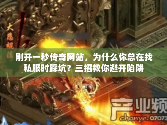 刚开一秒传奇网站，为什么你总在找私服时踩坑？三招教你避开陷阱