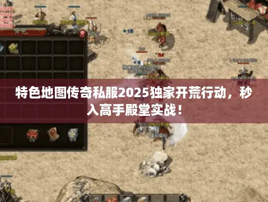 特色地图传奇私服2025独家开荒行动，秒入高手殿堂实战！