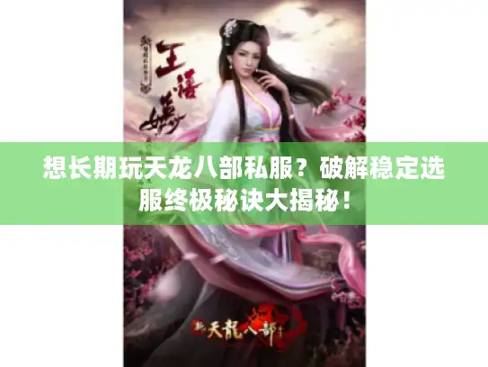 想长期玩天龙八部私服？破解稳定选服终极秘诀大揭秘！