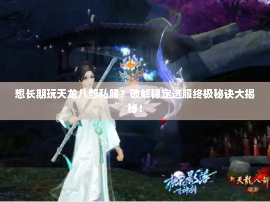 想长期玩天龙八部私服？破解稳定选服终极秘诀大揭秘！