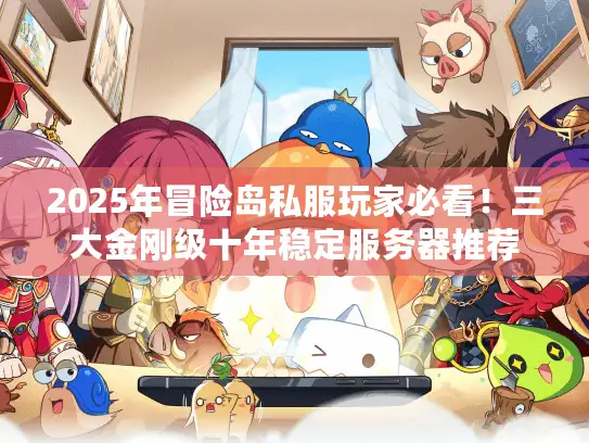 2025年冒险岛私服玩家必看！三大金刚级十年稳定服务器推荐