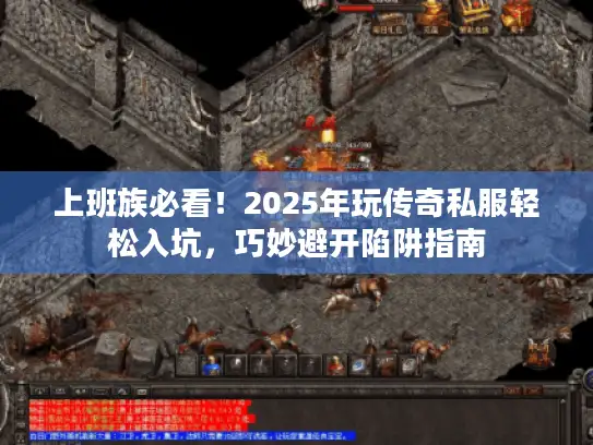 上班族必看！2025年玩传奇私服轻松入坑，巧妙避开陷阱指南