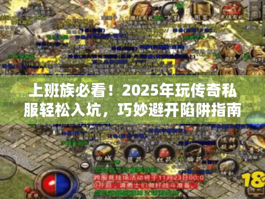 上班族必看！2025年玩传奇私服轻松入坑，巧妙避开陷阱指南