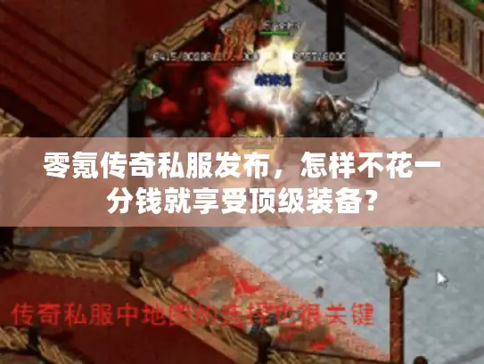 零氪传奇私服发布,怎样不花一分钱就享受顶级装备? 零氪传奇私服发布,怎样不花一分钱就享受顶级装备?