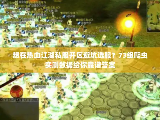 想在热血江湖私服开区避坑选服?73组爬虫实测数据给你靠谱答案 想在热血江湖私服开区避坑选服?73组爬虫实测数据给你靠谱答案