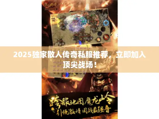 2025独家散人传奇私服推荐,立即加入顶尖战场! 2025独家散人传奇私服推荐,立即加入顶尖战场!