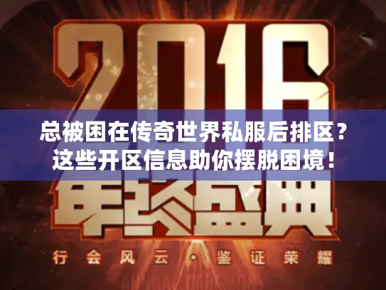 总被困在传奇世界私服后排区?这些开区信息助你摆脱困境! 总被困在传奇世界私服后排区?这些开区信息助你摆脱困境!