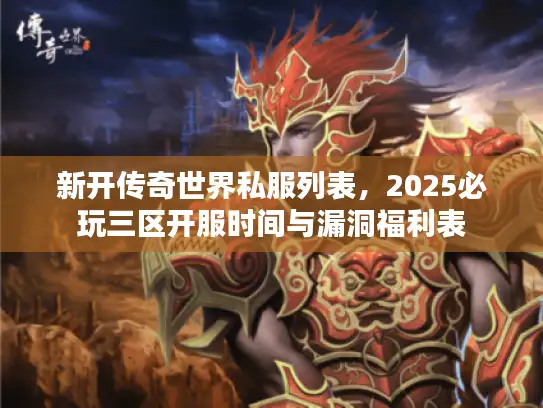 新开传奇世界私服列表，2025必玩三区开服时间与漏洞福利表