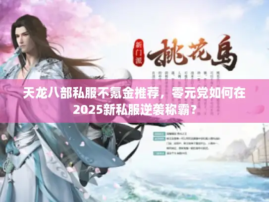 天龙八部私服不氪金推荐，零元党如何在2025新私服逆袭称霸？