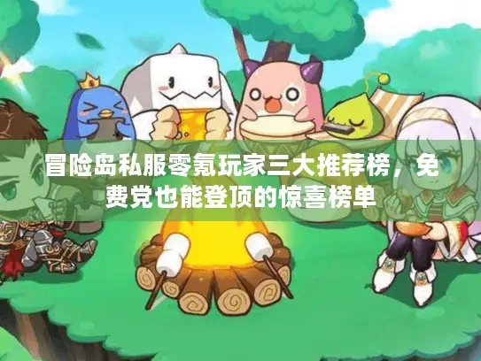 冒险岛私服零氪玩家三大推荐榜，免费党也能登顶的惊喜榜单