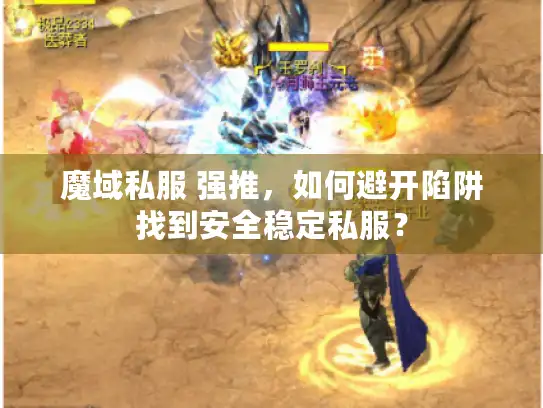 魔域私服 强推，如何避开陷阱找到安全稳定私服？