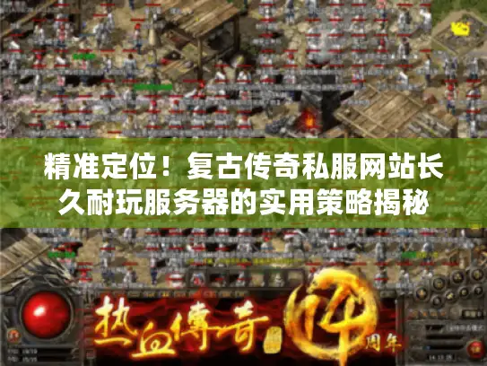 精准定位！复古传奇私服网站长久耐玩服务器的实用策略揭秘