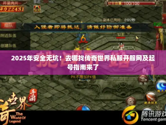 2025年安全无坑！去哪找传奇世界私服开服网及起号指南来了