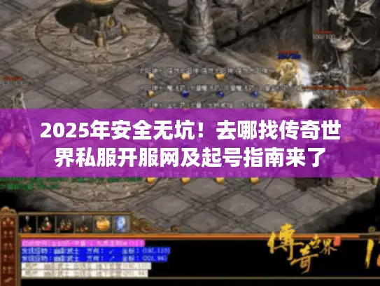 2025年安全无坑！去哪找传奇世界私服开服网及起号指南来了