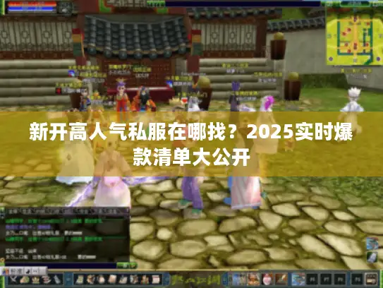 新开高人气私服在哪找？2025实时爆款清单大公开