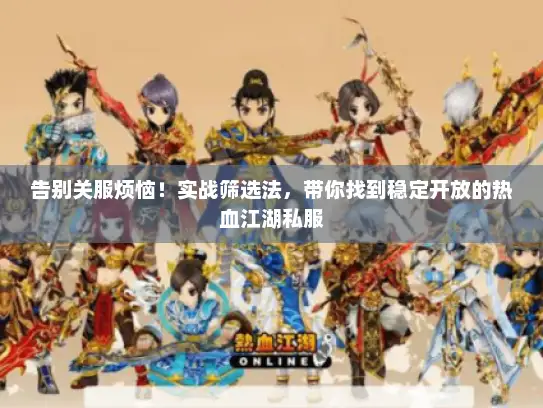 告别关服烦恼！实战筛选法，带你找到稳定开放的热血江湖私服