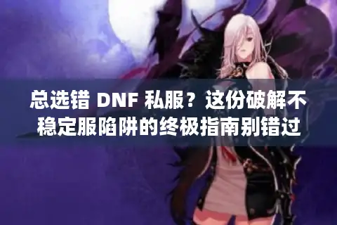 总选错 DNF 私服?这份破解不稳定服陷阱的终极指南别错过! 总选错 DNF 私服?这份破解不稳定服陷阱的终极指南别错过!