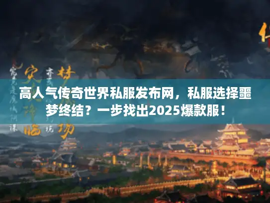 高人气传奇世界私服发布网，私服选择噩梦终结？一步找出2025爆款服！