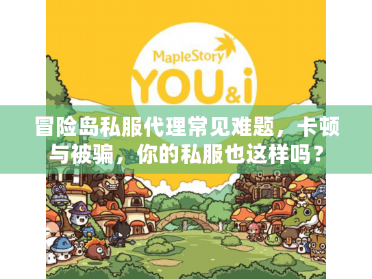 冒险岛私服代理常见难题,卡顿与被骗,你的私服也这样吗? 冒险岛私服代理常见难题,卡顿与被骗,你的私服也这样吗?