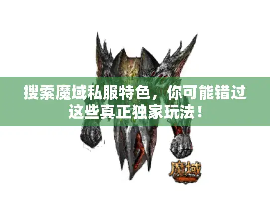 搜索魔域私服特色，你可能错过这些真正独家玩法！