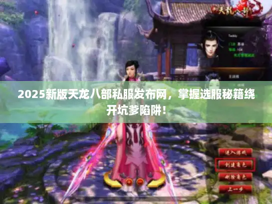 2025新版天龙八部私服发布网,掌握选服秘籍绕开坑爹陷阱! 2025新版天龙八部私服发布网,掌握选服秘籍绕开坑爹陷阱!