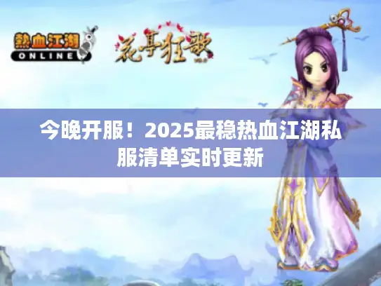 今晚开服！2025最稳热血江湖私服清单实时更新