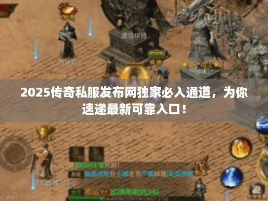 2025传奇私服发布网独家必入通道，为你速递最新可靠入口！