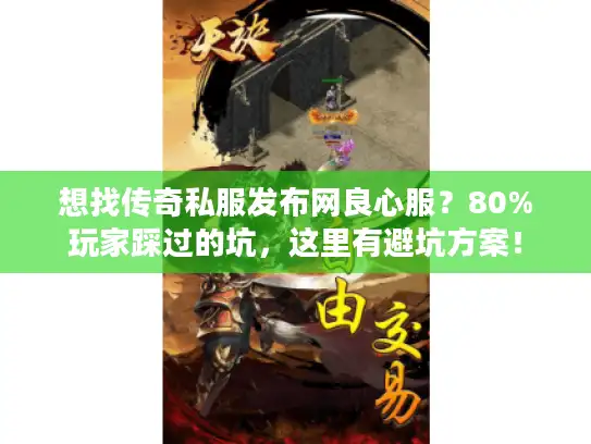 想找传奇私服发布网良心服？80%玩家踩过的坑，这里有避坑方案！