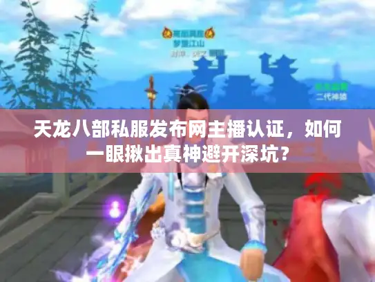 天龙八部私服发布网主播认证，如何一眼揪出真神避开深坑？