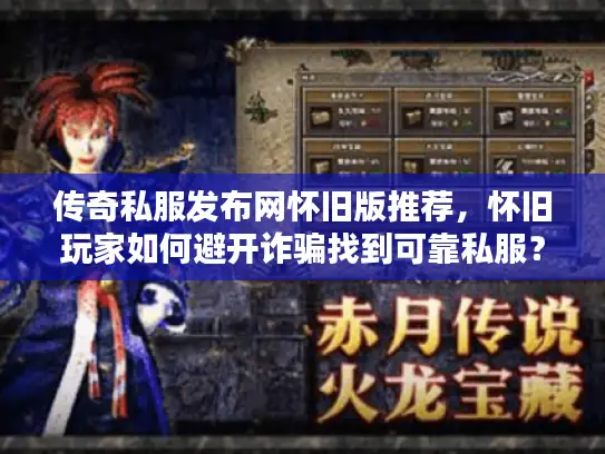 传奇私服发布网怀旧版推荐，怀旧玩家如何避开诈骗找到可靠私服？