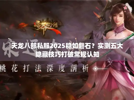 天龙八部私服2025稳如磐石？实测五大隐藏技巧打破常规认知
