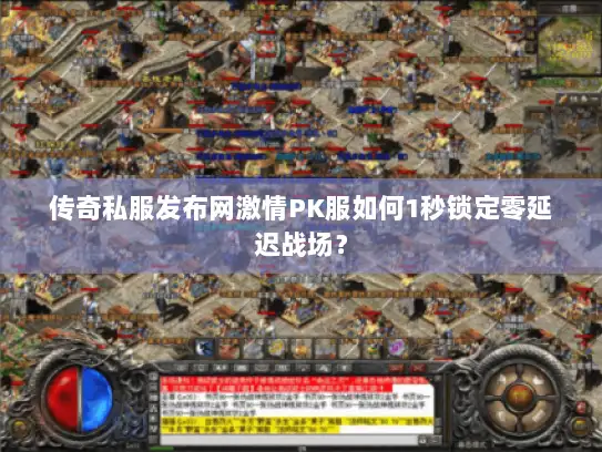 传奇私服发布网激情PK服如何1秒锁定零延迟战场？