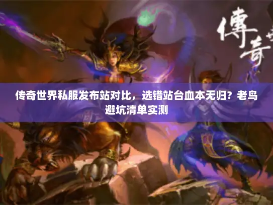 传奇世界私服发布站对比，选错站台血本无归？老鸟避坑清单实测