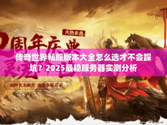 传奇世界私服版本大全怎么选才不会踩坑？2025最稳服务器实测分析