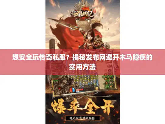 想安全玩传奇私服?揭秘发布网避开木马隐疾的实用方法 想安全玩传奇私服?揭秘发布网避开木马隐疾的实用方法