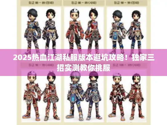 2025热血江湖私服版本避坑攻略!独家三招实测教你挑服 2025热血江湖私服版本避坑攻略!独家三招实测教你挑服